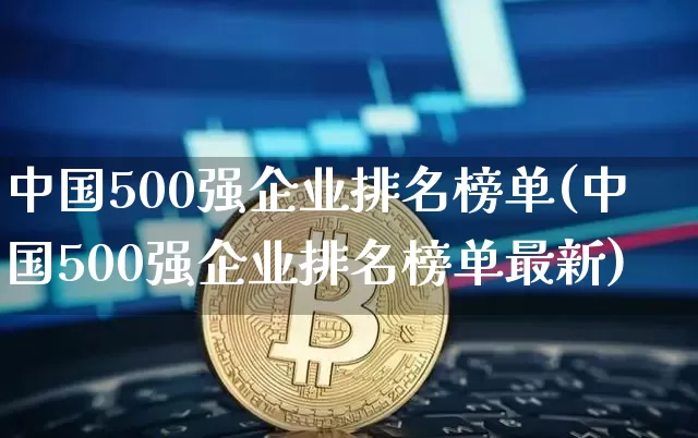 中国500强企业排名榜单(中国500强企业排名榜单最新)_https://www.jyywjc.com_股票_第1张