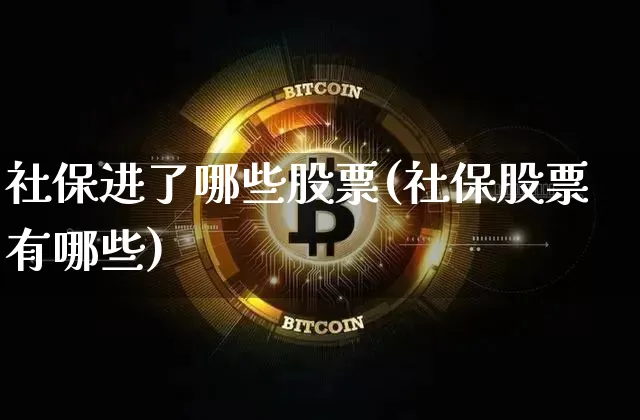 社保进了哪些股票(社保股票有哪些)_https://www.jyywjc.com_股票_第1张