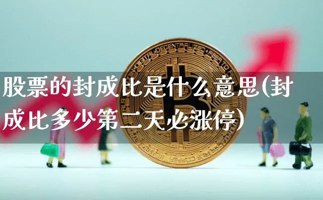 股票的封成比是什么意思(封成比多少第二天必涨停)_https://www.jyywjc.com_股票_第1张