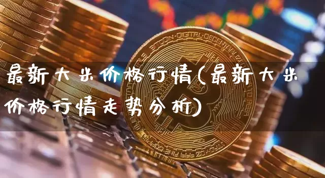 最新大米价格行情(最新大米价格行情走势分析)_https://www.jyywjc.com_股票板块_第1张