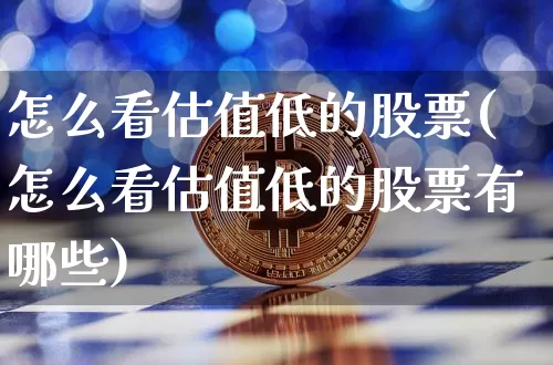 怎么看估值低的股票(怎么看估值低的股票有哪些)_https://www.jyywjc.com_股票趋势_第1张
