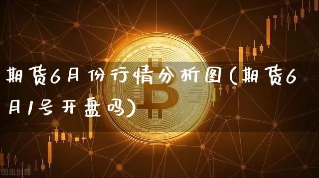 期货6月份行情分析图(期货6月1号开盘吗)_https://www.jyywjc.com_股票价格_第1张