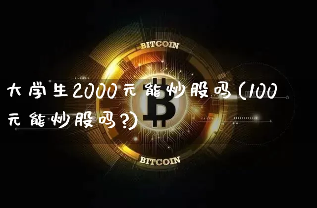 大学生2000元能炒股吗(100元能炒股吗?)_https://www.jyywjc.com_股票价格_第1张