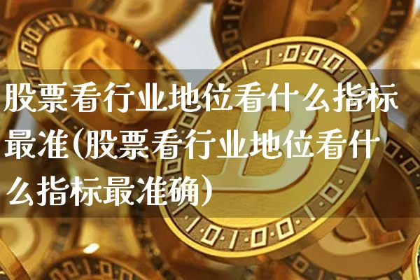 股票看行业地位看什么指标最准(股票看行业地位看什么指标最准确)_https://www.jyywjc.com_北交所_第1张