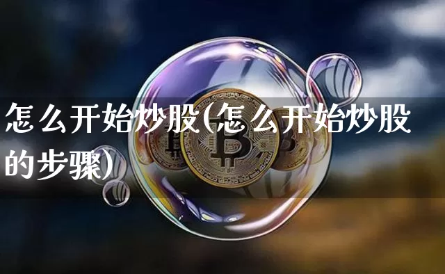 怎么开始炒股(怎么开始炒股的步骤)_https://www.jyywjc.com_股票趋势_第1张