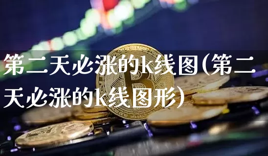 第二天必涨的k线图(第二天必涨的k线图形)_https://www.jyywjc.com_股票行情_第1张