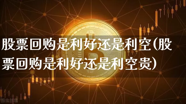 股票回购是利好还是利空(股票回购是利好还是利空贵)_https://www.jyywjc.com_股票趋势_第1张