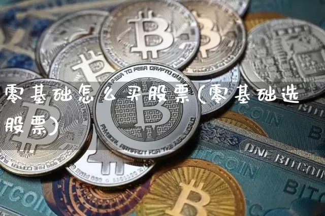 零基础怎么买股票(零基础选股票)_https://www.jyywjc.com_北交所_第1张