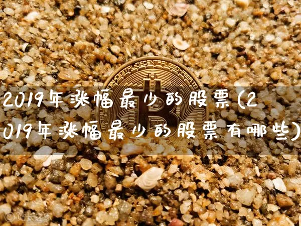 2019年涨幅最少的股票(2019年涨幅最少的股票有哪些)_https://www.jyywjc.com_股票价格_第1张