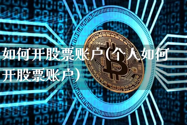 如何开股票账户(个人如何开股票账户)_https://www.jyywjc.com_股票趋势_第1张