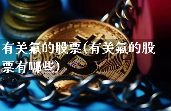有关氟的股票(有关氟的股票有哪些)_https://www.jyywjc.com_股票板块_第1张