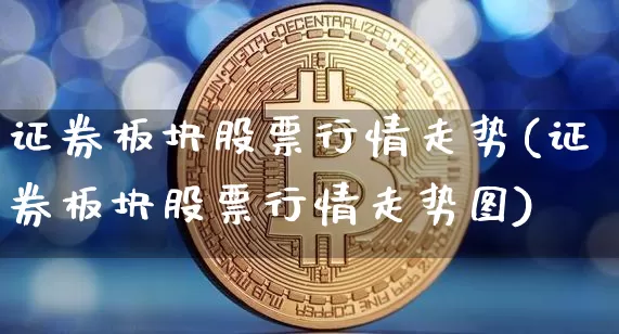 证券板块股票行情走势(证券板块股票行情走势图)_https://www.jyywjc.com_创业板_第1张