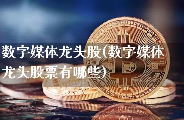 数字媒体龙头股(数字媒体龙头股票有哪些)_https://www.jyywjc.com_股票价格_第1张