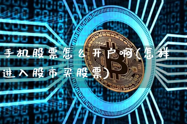 手机股票怎么开户啊(怎样进入股市买股票)_https://www.jyywjc.com_科创板_第1张