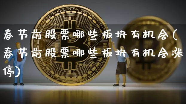 春节前股票哪些板块有机会(春节前股票哪些板块有机会涨停)_https://www.jyywjc.com_股票板块_第1张