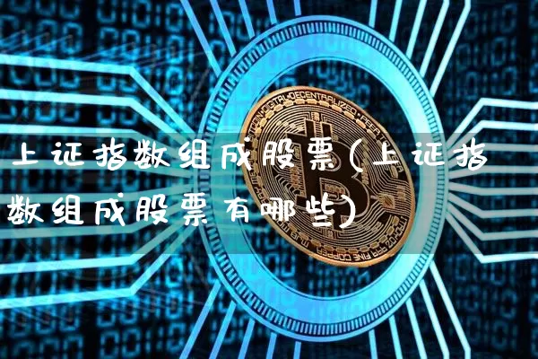 上证指数组成股票(上证指数组成股票有哪些)_https://www.jyywjc.com_深交所_第1张