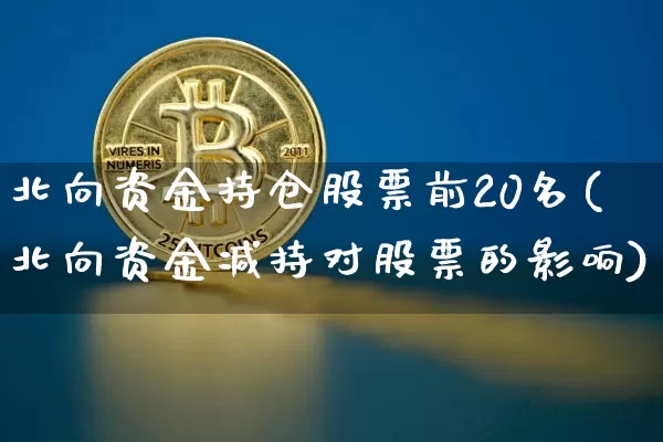 北向资金持仓股票前20名(北向资金减持对股票的影响)_https://www.jyywjc.com_股票趋势_第1张