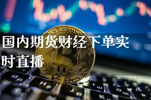 国内期货财经下单实时直播_https://www.jyywjc.com_股票价格_第1张
