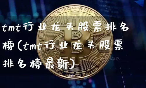 tmt行业龙头股票排名榜(tmt行业龙头股票排名榜最新)_https://www.jyywjc.com_股票趋势_第1张