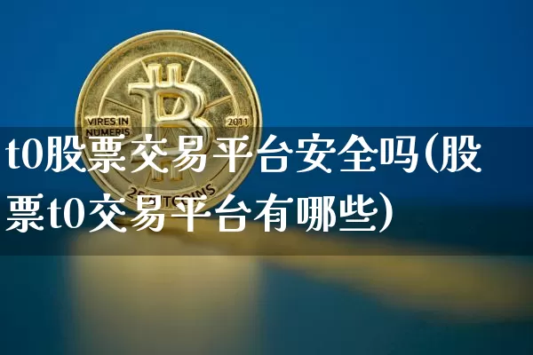 t0股票交易平台安全吗(股票t0交易平台有哪些)_https://www.jyywjc.com_创业板_第1张