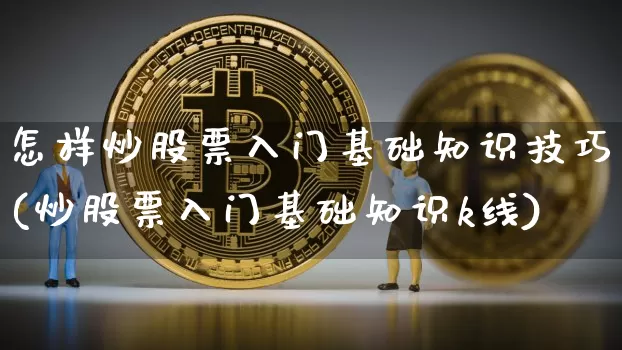 怎样炒股票入门基础知识技巧(炒股票入门基础知识k线)_https://www.jyywjc.com_股票_第1张