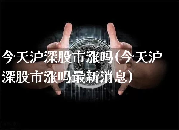 今天沪深股市涨吗(今天沪深股市涨吗最新消息)_https://www.jyywjc.com_科创板_第1张