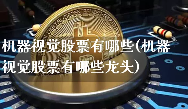 机器视觉股票有哪些(机器视觉股票有哪些龙头)_https://www.jyywjc.com_股票价格_第1张