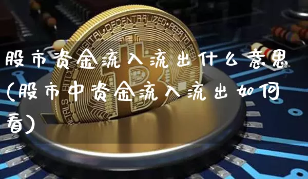 股市资金流入流出什么意思(股市中资金流入流出如何看)_https://www.jyywjc.com_股票行情_第1张