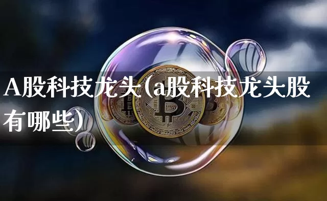 A股科技龙头(a股科技龙头股有哪些)_https://www.jyywjc.com_股票_第1张