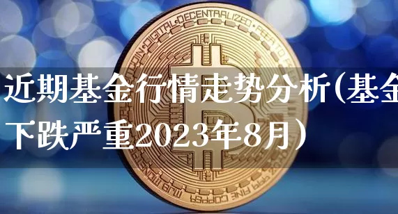 近期基金行情走势分析(基金下跌严重2023年8月)_https://www.jyywjc.com_股票板块_第1张