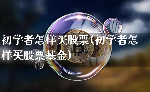 初学者怎样买股票(初学者怎样买股票基金)_https://www.jyywjc.com_股票行情_第1张