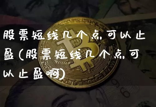 股票短线几个点可以止盈(股票短线几个点可以止盈啊)_https://www.jyywjc.com_股票价格_第1张