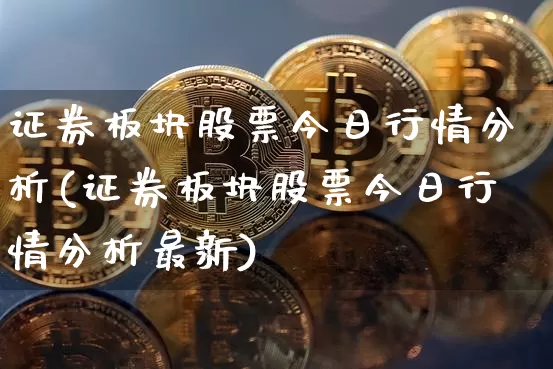 证券板块股票今日行情分析(证券板块股票今日行情分析最新)_https://www.jyywjc.com_上交所_第1张