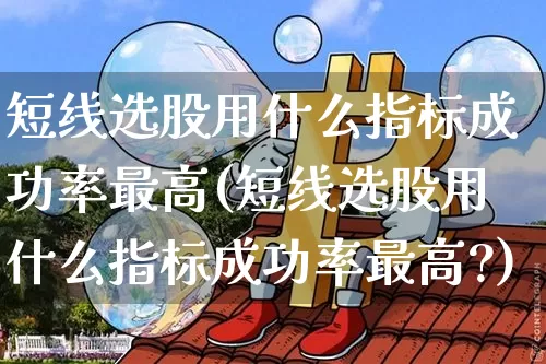 短线选股用什么指标成功率最高(短线选股用什么指标成功率最高?)_https://www.jyywjc.com_股票_第1张