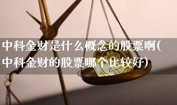 中科金财是什么概念的股票啊(中科金财的股票哪个比较好)_https://www.jyywjc.com_创业板_第1张