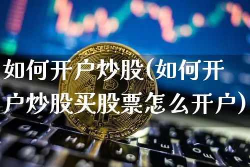 如何开户炒股(如何开户炒股买股票怎么开户)_https://www.jyywjc.com_股票行情_第1张