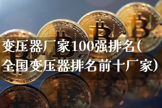 变压器厂家100强排名(全国变压器排名前十厂家)_https://www.jyywjc.com_股票_第1张