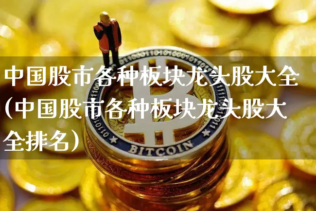 中国股市各种板块龙头股大全(中国股市各种板块龙头股大全排名)_https://www.jyywjc.com_股票_第1张