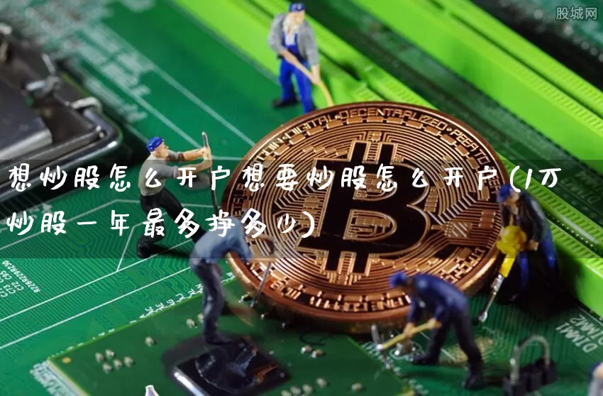 想炒股怎么开户想要炒股怎么开户(1万炒股一年最多挣多少)_https://www.jyywjc.com_股票_第1张