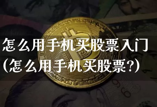 怎么用手机买股票入门(怎么用手机买股票?)_https://www.jyywjc.com_股票_第1张