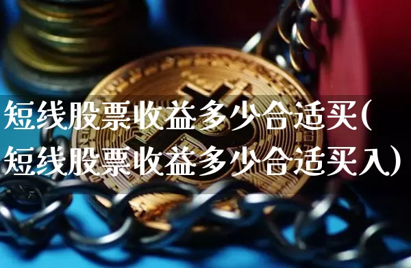 短线股票收益多少合适买(短线股票收益多少合适买入)_https://www.jyywjc.com_股票行情_第1张