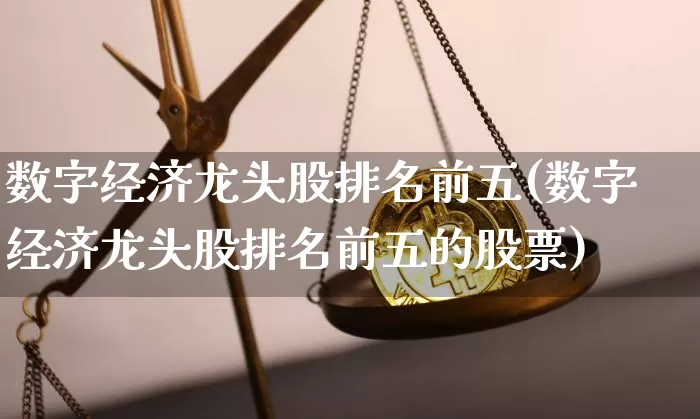 数字经济龙头股排名前五(数字经济龙头股排名前五的股票)_https://www.jyywjc.com_上交所_第1张