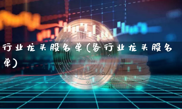 行业龙头股名单(各行业龙头股名单)_https://www.jyywjc.com_创业板_第1张