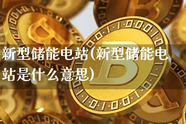 新型储能电站(新型储能电站是什么意思)_https://www.jyywjc.com_股票板块_第1张