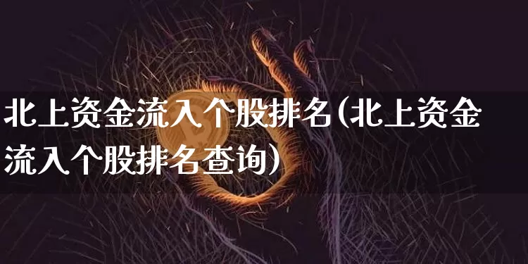 北上资金流入个股排名(北上资金流入个股排名查询)_https://www.jyywjc.com_股票_第1张