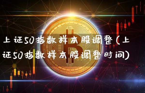 上证50指数样本股调整(上证50指数样本股调整时间)_https://www.jyywjc.com_北交所_第1张