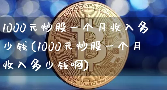 1000元炒股一个月收入多少钱(1000元炒股一个月收入多少钱啊)_https://www.jyywjc.com_股票行情_第1张