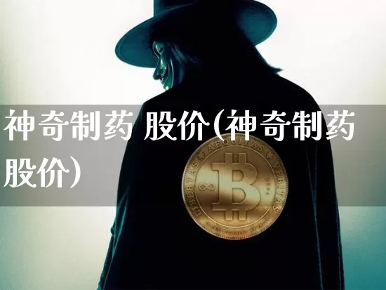 神奇制药 股价(神奇制药股价)_https://www.jyywjc.com_股票行情_第1张
