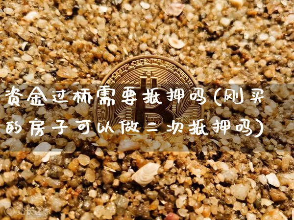 资金过桥需要抵押吗(刚买的房子可以做二次抵押吗)_https://www.jyywjc.com_股票行情_第1张