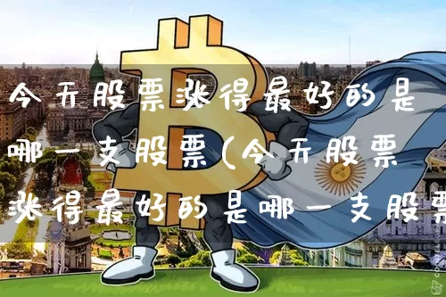 今天股票涨得最好的是哪一支股票(今天股票涨得最好的是哪一支股票呢)_https://www.jyywjc.com_股票板块_第1张